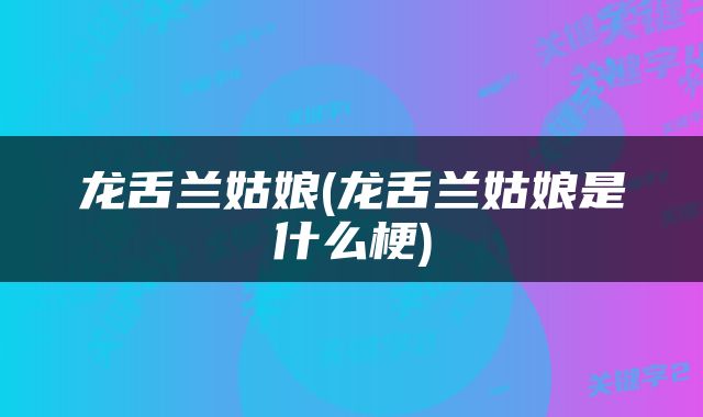 龙舌兰姑娘(龙舌兰姑娘是什么梗)
