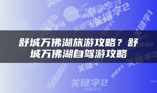舒城万佛湖旅游攻略？舒城万佛湖自驾游攻略