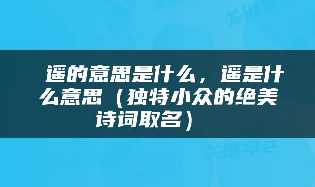  遥的意思是什么，遥是什么意思（独特小众的绝美诗词取名） 