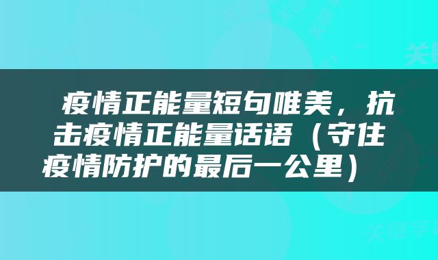  疫情正能量短句唯美，抗击疫情正能量话语（守住疫情防护的最后一公里） 