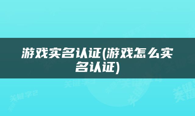 游戏实名认证(游戏怎么实名认证)