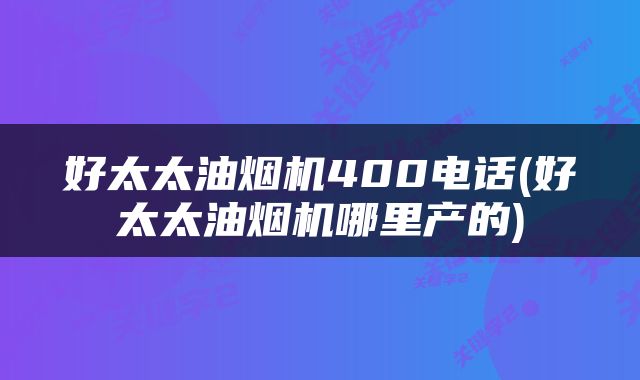 好太太油烟机400电话(好太太油烟机哪里产的)