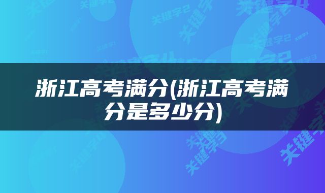 浙江高考满分(浙江高考满分是多少分)