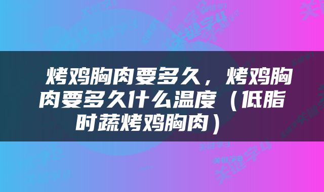  烤鸡胸肉要多久，烤鸡胸肉要多久什么温度（低脂时蔬烤鸡胸肉） 