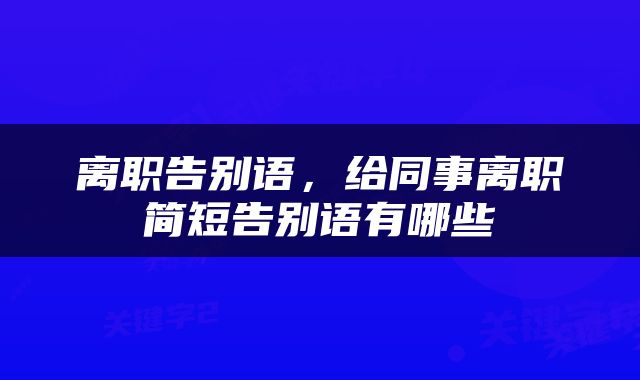 离职告别语，给同事离职简短告别语有哪些