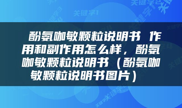  酚氨咖敏颗粒说明书 作用和副作用怎么样，酚氨咖敏颗粒说明书（酚氨咖敏颗粒说明书图片） 