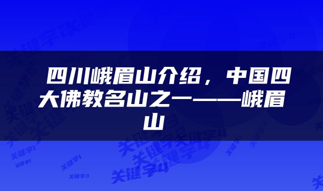  四川峨眉山介绍，中国四大佛教名山之一——峨眉山 