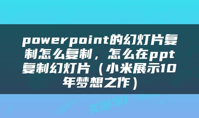 powerpoint的幻灯片复制怎么复制，怎么在ppt复制幻灯片（小米展示10年梦想之作）