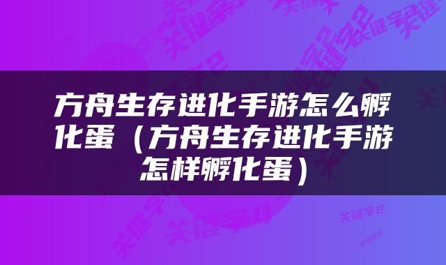 方舟生存进化手游怎么孵化蛋（方舟生存进化手游怎样孵化蛋）