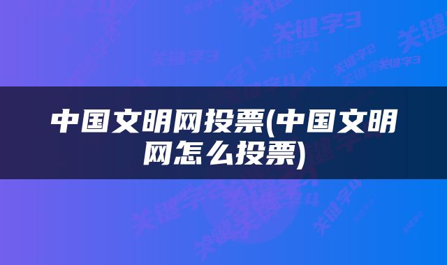 中国文明网投票(中国文明网怎么投票)