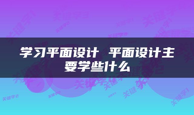 学习平面设计 平面设计主要学些什么