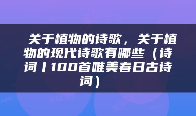  关于植物的诗歌，关于植物的现代诗歌有哪些（诗词丨100首唯美春日古诗词） 