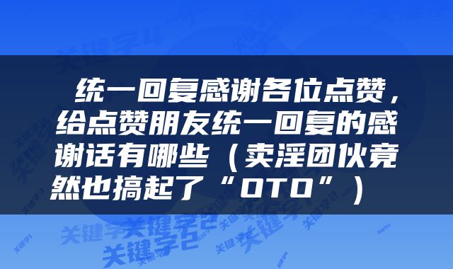 统一回复感谢各位点赞，给点赞朋友统一回复的感谢话有哪些（卖淫团伙竟然也搞起了“OTO”） 