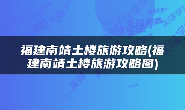 福建南靖土楼旅游攻略(福建南靖土楼旅游攻略图)