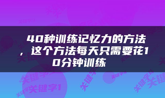  40种训练记忆力的方法，这个方法每天只需要花10分钟训练 