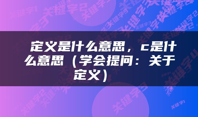  定义是什么意思，c是什么意思（学会提问：关于定义） 