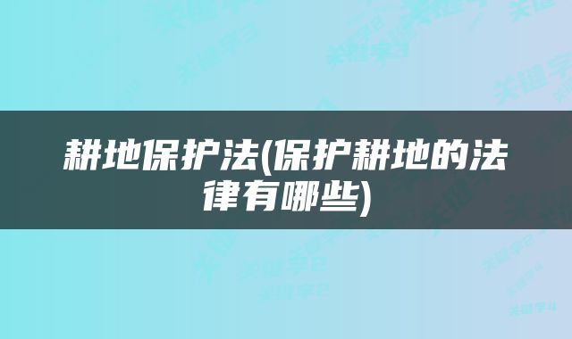 耕地保护法(保护耕地的法律有哪些)