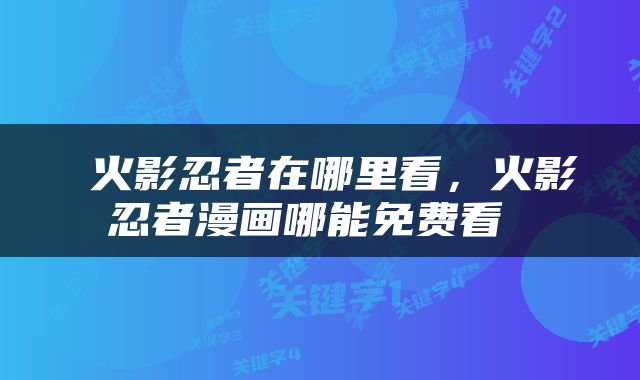  火影忍者在哪里看，火影忍者漫画哪能免费看 