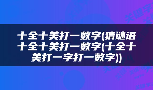 十全十美打一数字(猜谜语十全十美打一数字(十全十美打一字打一数字))