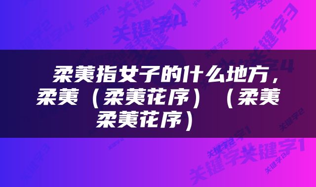  柔荑指女子的什么地方，柔荑（柔荑花序）（柔荑柔荑花序） 
