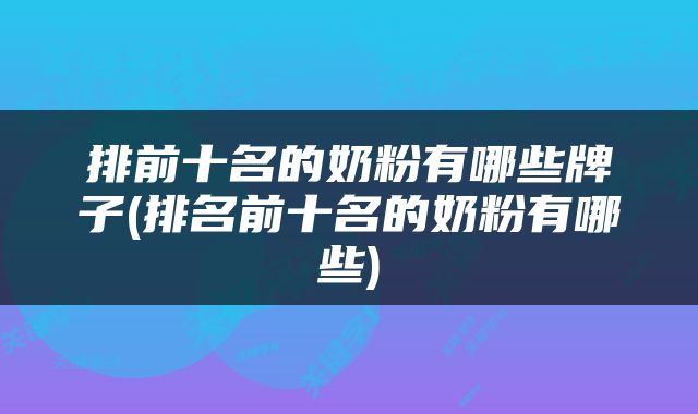 排前十名的奶粉有哪些牌子(排名前十名的奶粉有哪些)