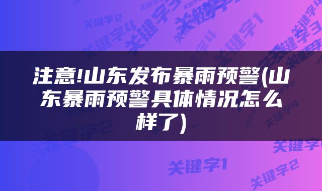 注意!山东发布暴雨预警(山东暴雨预警具体情况怎么样了)