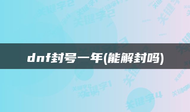 dnf封号一年(能解封吗)