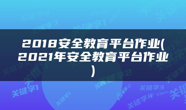 2018安全教育平台作业(2021年安全教育平台作业)
