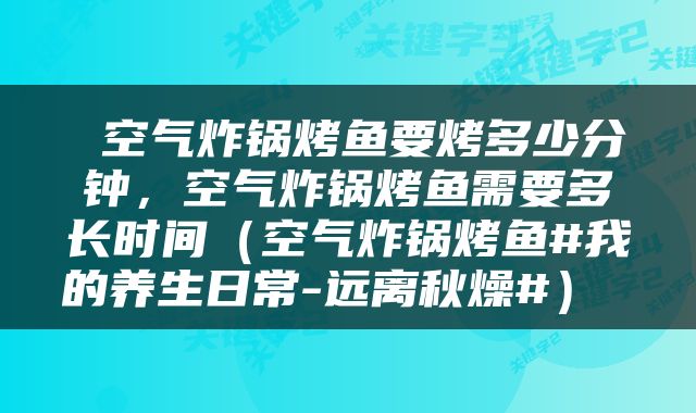  空气炸锅烤鱼要烤多少分钟，空气炸锅烤鱼需要多长时间（空气炸锅烤鱼#我的养生日常-远离秋燥#） 