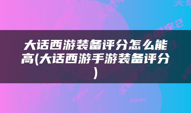 大话西游装备评分怎么能高(大话西游手游装备评分)