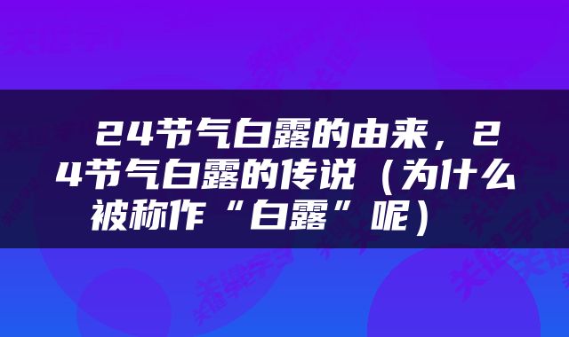  24节气白露的由来，24节气白露的传说（为什么被称作“白露”呢） 