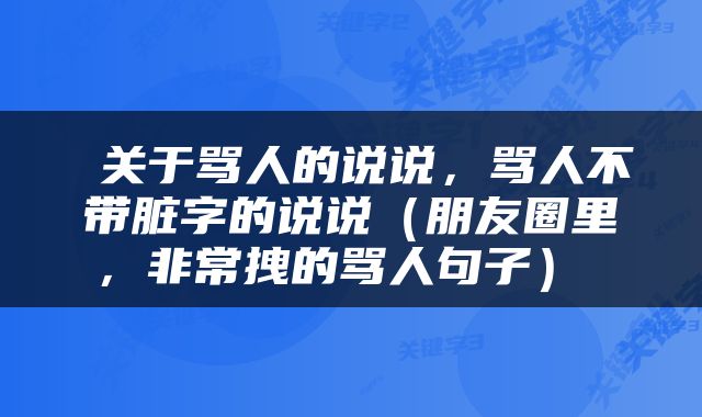  关于骂人的说说，骂人不带脏字的说说（朋友圈里，非常拽的骂人句子） 
