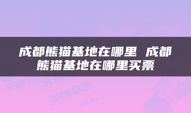 成都熊猫基地在哪里 成都熊猫基地在哪里买票