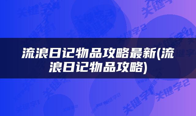 流浪日记物品攻略最新(流浪日记物品攻略)