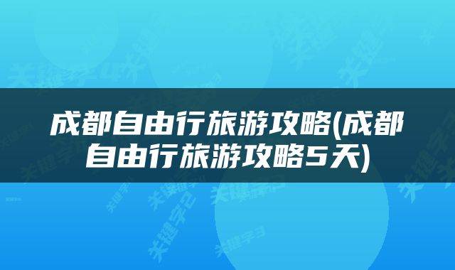 成都自由行旅游攻略(成都自由行旅游攻略5天)