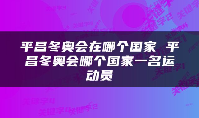 平昌冬奥会在哪个国家 平昌冬奥会哪个国家一名运动员