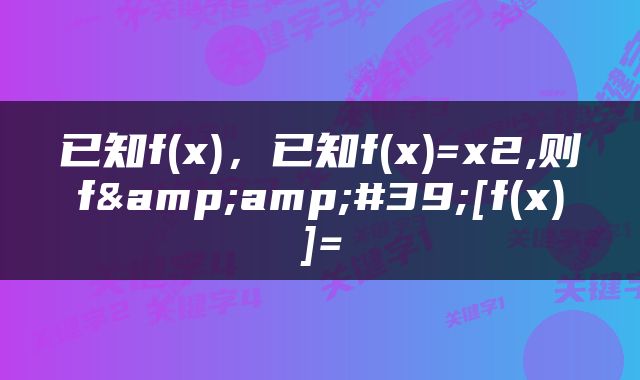 已知f(x)，已知f(x)=x2,则f&amp;#39;[f(x)]=