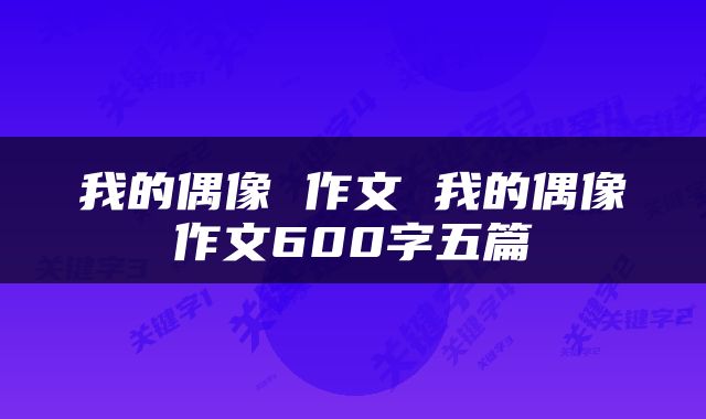 我的偶像 作文 我的偶像作文600字五篇