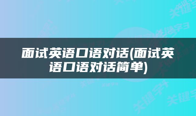 面试英语口语对话(面试英语口语对话简单)
