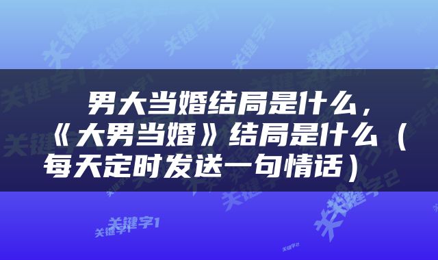  男大当婚结局是什么，《大男当婚》结局是什么（每天定时发送一句情话） 
