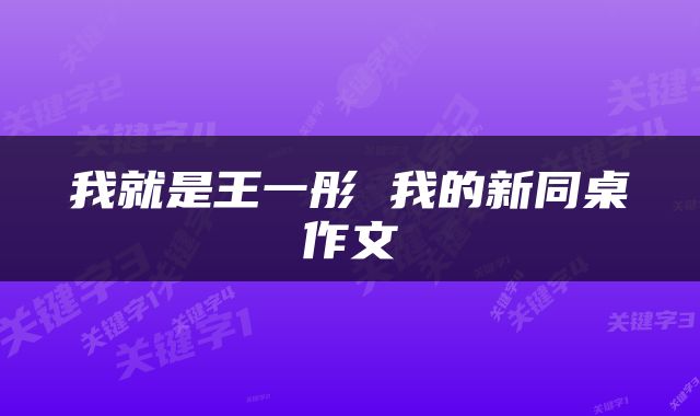 我就是王一彤 我的新同桌作文