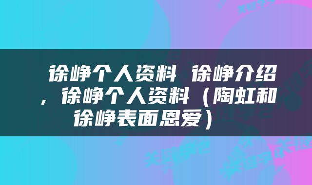  徐峥个人资料 徐峥介绍，徐峥个人资料（陶虹和徐峥表面恩爱） 