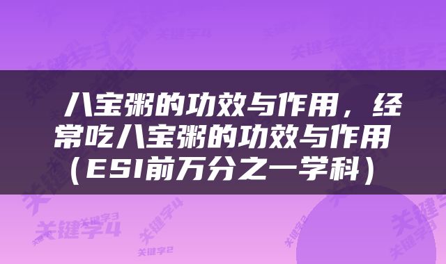  八宝粥的功效与作用，经常吃八宝粥的功效与作用（ESI前万分之一学科） 