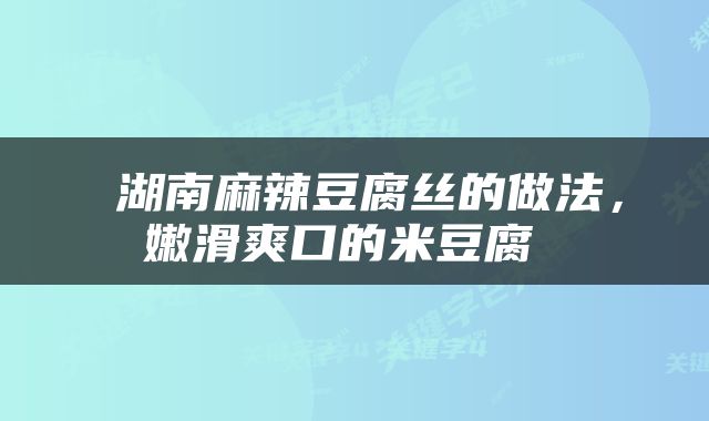  湖南麻辣豆腐丝的做法，嫩滑爽口的米豆腐 