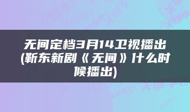 无间定档3月14卫视播出(靳东新剧《无间》什么时候播出)