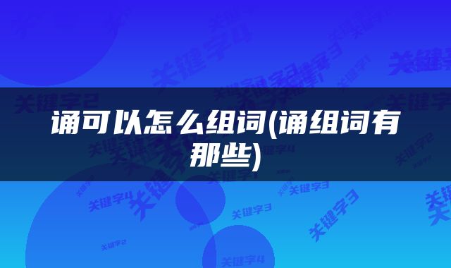 诵可以怎么组词(诵组词有那些)