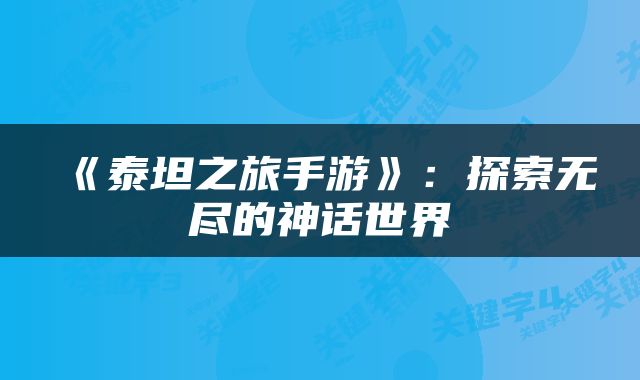 《泰坦之旅手游》：探索无尽的神话世界