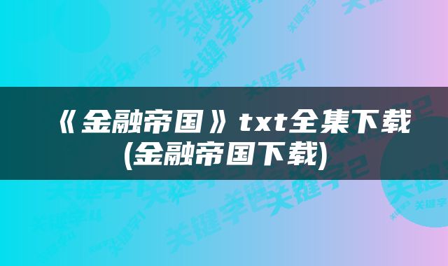 《金融帝国》txt全集下载(金融帝国下载)