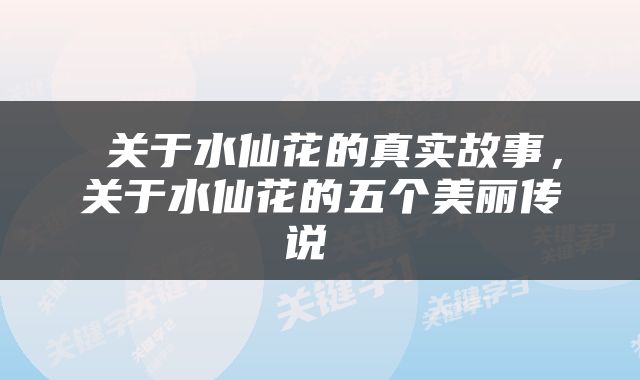 关于水仙花的真实故事，关于水仙花的五个美丽传说 