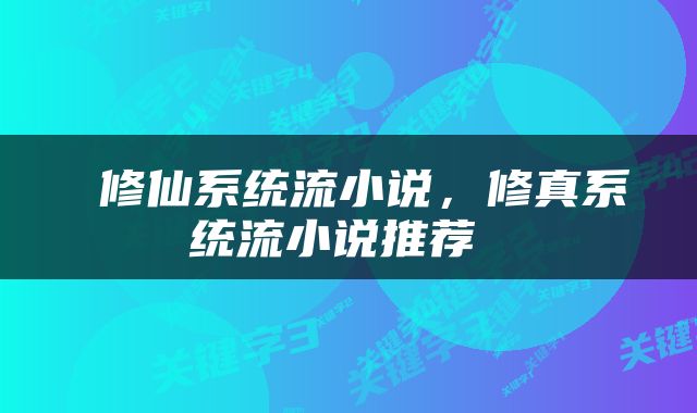  修仙系统流小说，修真系统流小说推荐 